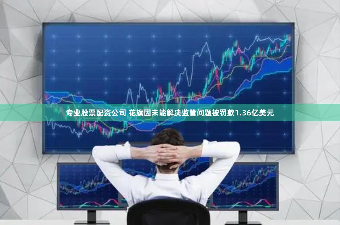 专业股票配资公司 花旗因未能解决监管问题被罚款1.36亿美元