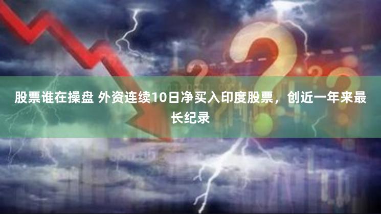 股票谁在操盘 外资连续10日净买入印度股票，创近一年来最长纪录