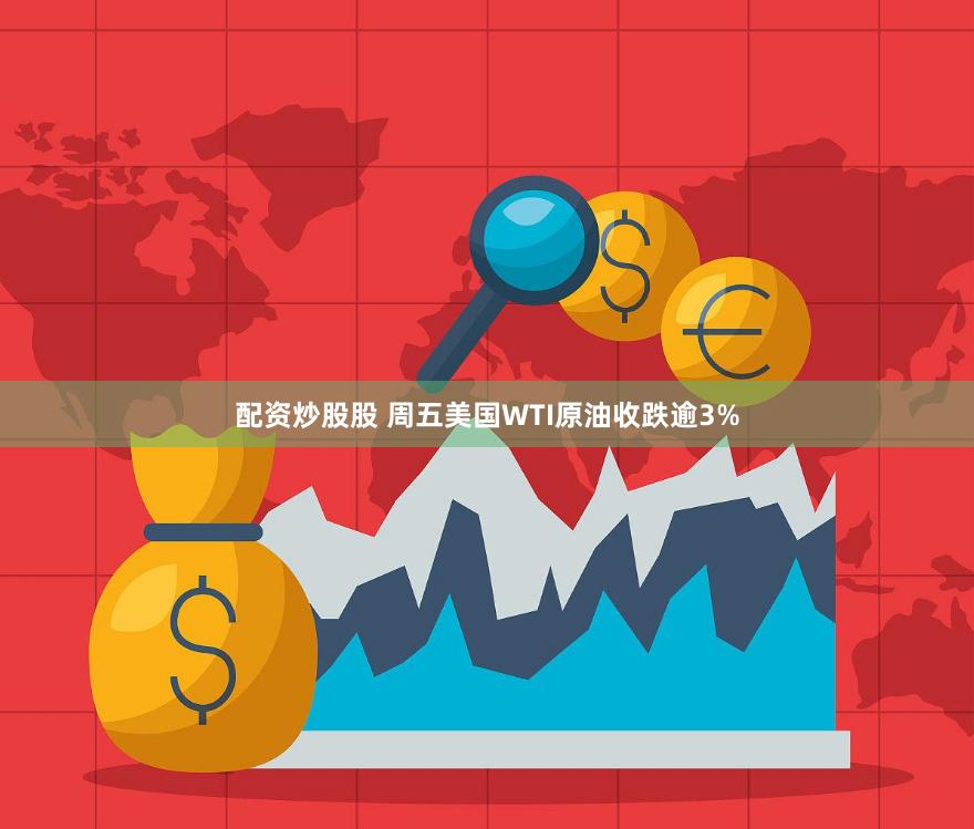 配资炒股股 周五美国WTI原油收跌逾3%