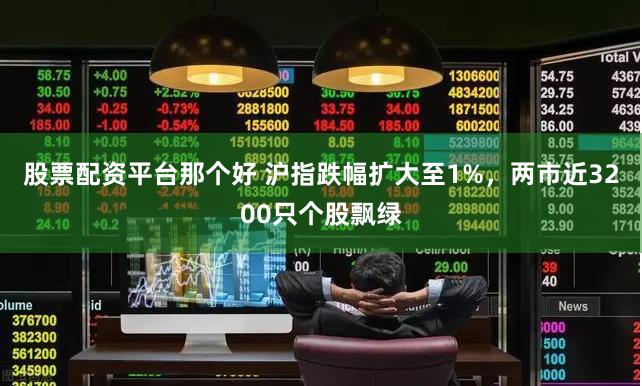 股票配资平台那个好 沪指跌幅扩大至1%，两市近3200只个股飘绿