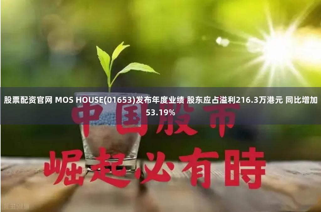 股票配资官网 MOS HOUSE(01653)发布年度业绩 股东应占溢利216.3万港元 同比增加53.19%