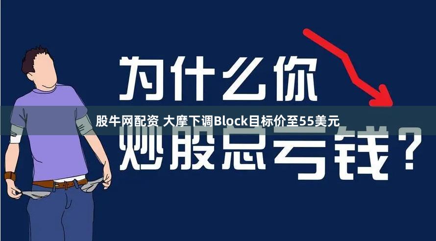 股牛网配资 大摩下调Block目标价至55美元